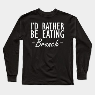 Brunch - I'd rather be eating brunch w Long Sleeve T-Shirt